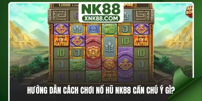 Hướng dẫn cách chơi nổ hũ NK88 cần chú ý gì?