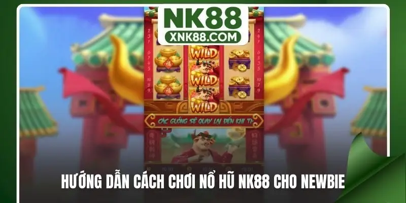 Hướng dẫn cách chơi nổ hũ NK88 cho newbie